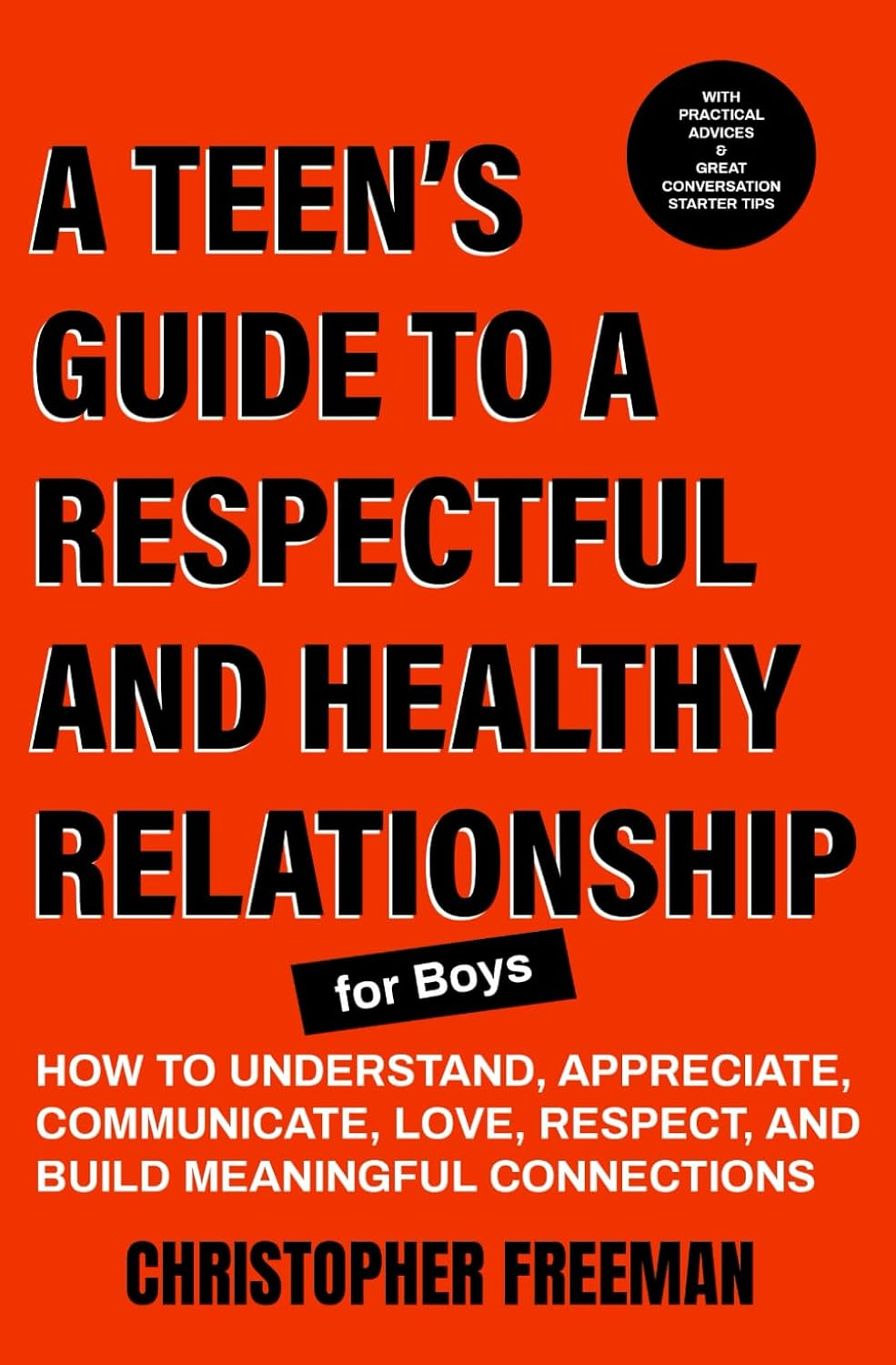 A TEEN&rsquo;S GUIDE to a RESPECTFUL and HEALTHY RELATIONSHIP for Boys: How to Understand, Appreciate, Communicate, Love, Respect, and Build Meaningful Connections