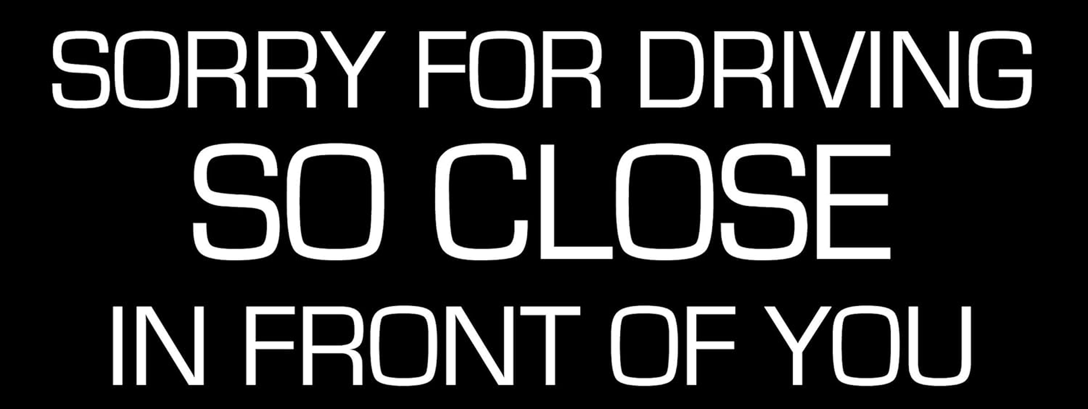 Sorry for Driving so Close in Front of You Bumper Sticker (Stop Tailgating Traffic Vinyl, Funny Decal for Cars, Trucks, and RV Safety Made in the USA (3 X 8 Inch) image number 3