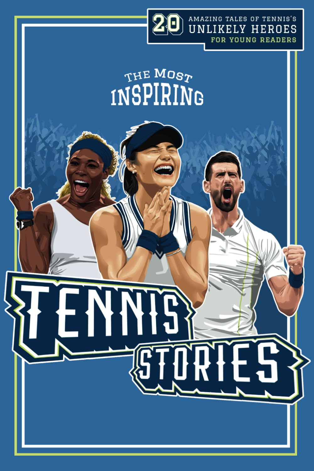 The Most Inspiring Tennis Stories for Young Readers: 20 Amazing Tales of Tennis&rsquo;S Unlikely Heroes, Greatest Comebacks and Unforgettable Matches