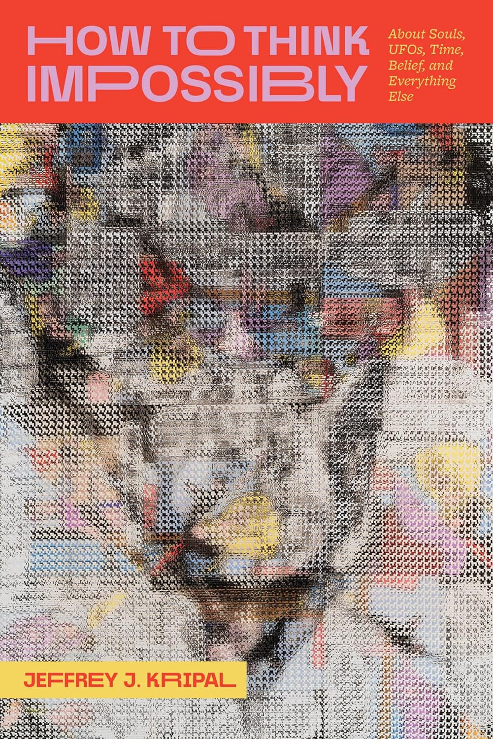 How to Think Impossibly: about Souls, Ufos, Time, Belief, and Everything Else