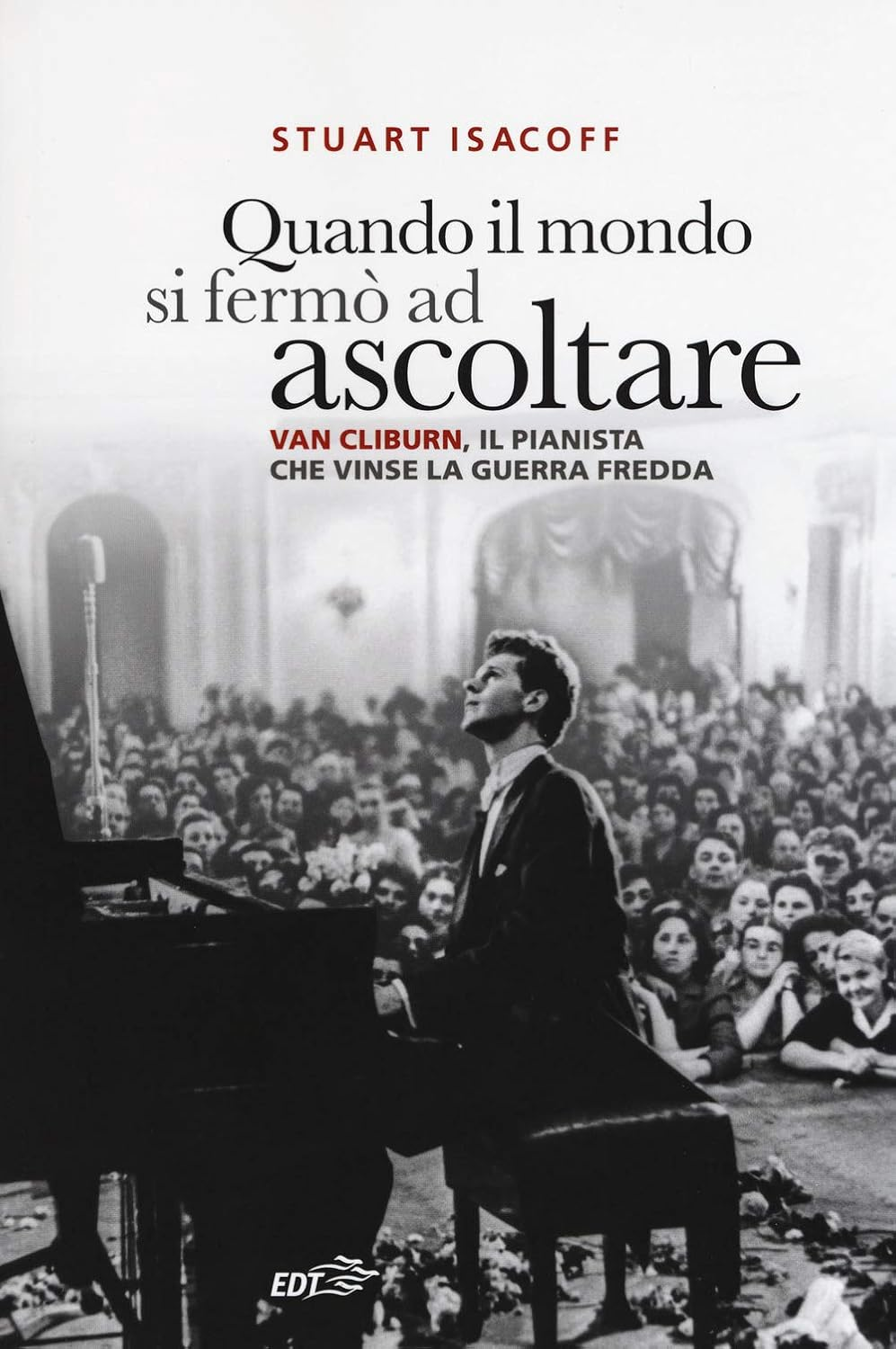 Quando Il Mondo Si Ferm&ograve; Ad Ascoltare. Van Cliburn, Il Pianista Che Vinse La Guerra Fredda
