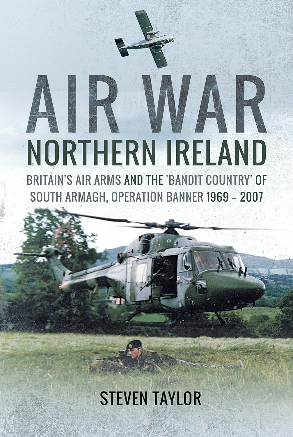 Air War Northern Ireland: Britain'S Air Arms and the 'Bandit Country' of South Armagh, Operation Banner 1969-2007