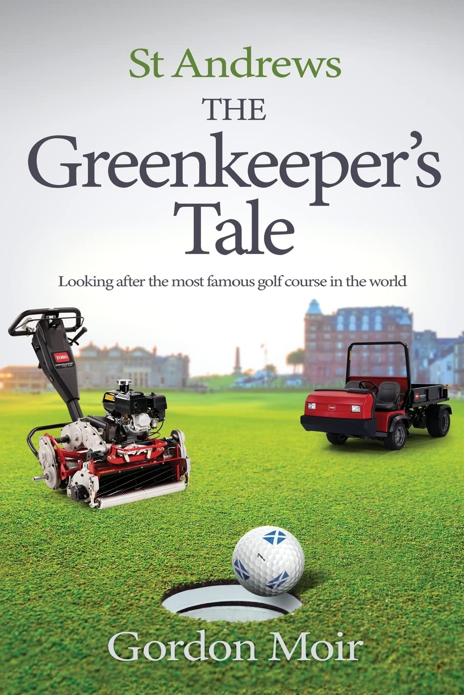 St Andrews - the Greenkeeper&rsquo;S Tale: Looking after the Most Famous Golf Course in the World