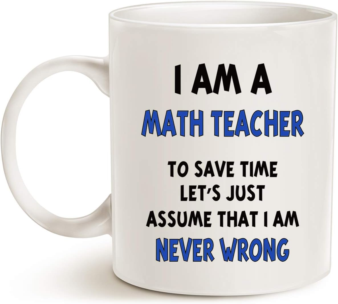 Christmas Gifts Funny Math Teacher...Assume I Am Never Wrong Coffee Mug, Best Christmas Gifts for Teacher Porcelain Cup, White 11 Oz