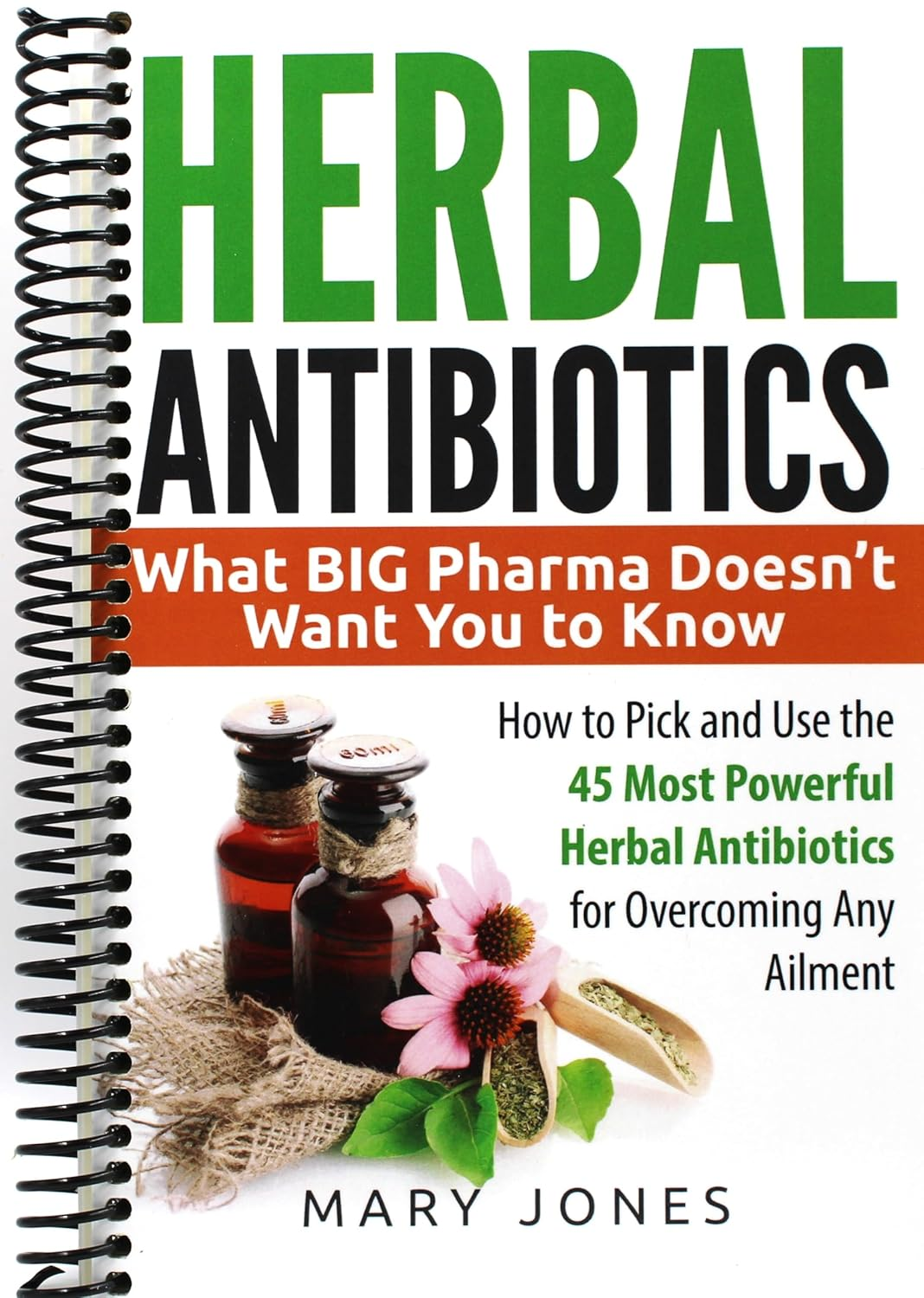 Herbal Antibiotics: What BIG Pharma Doesn&rsquo;T Want You to Know - How to Pick and Use the 45 Most Powerful Herbal Antibiotics for Overcoming Any Ailment image number 1