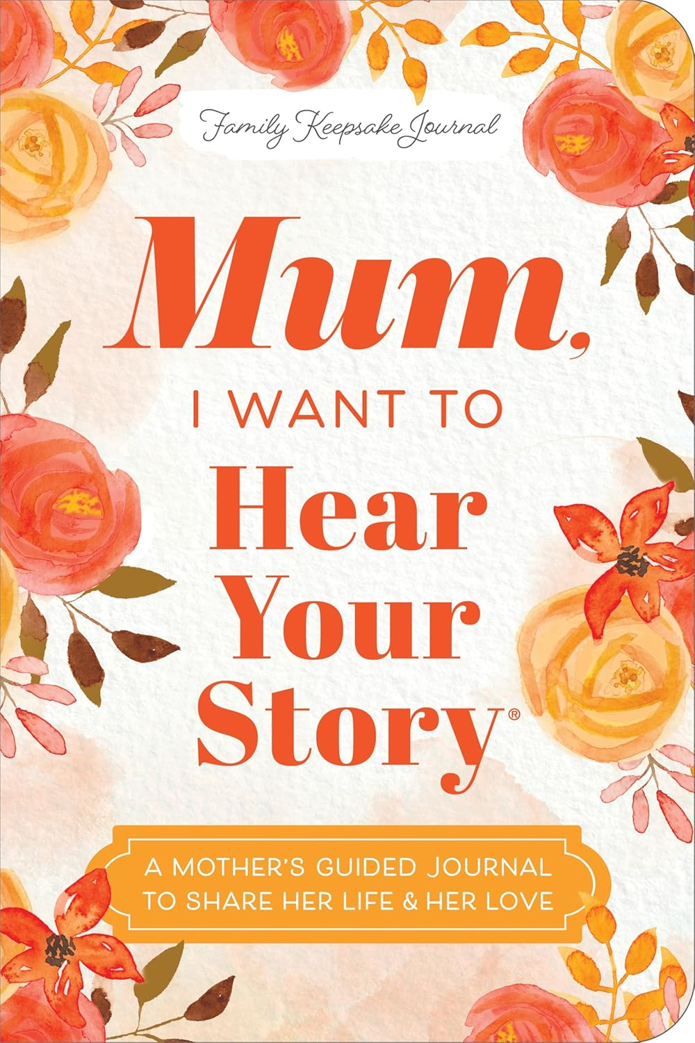 Mum, I Want to Hear Your Story (Expanded Edition): a Mother'S Guided Journal to Share Her Life & Her Love