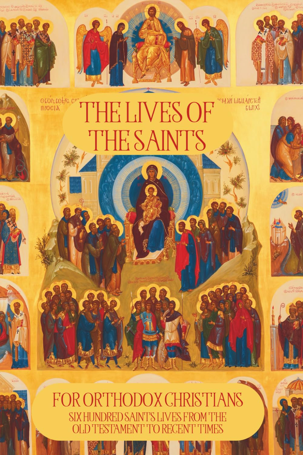 The Lives of the Saints for Orthodox Christians: 600 Orthodox Saint'S Lives, Including Pre-Schism Western Saints, and Recent Saints
