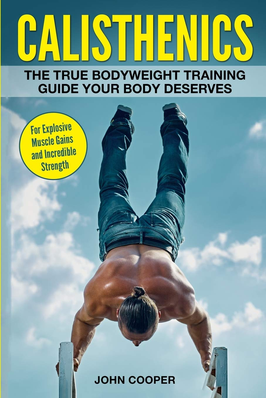 Calisthenics: the True Bodyweight Training Guide Your Body Deserves - for Explosive Muscle Gains and Incredible Strength: 2