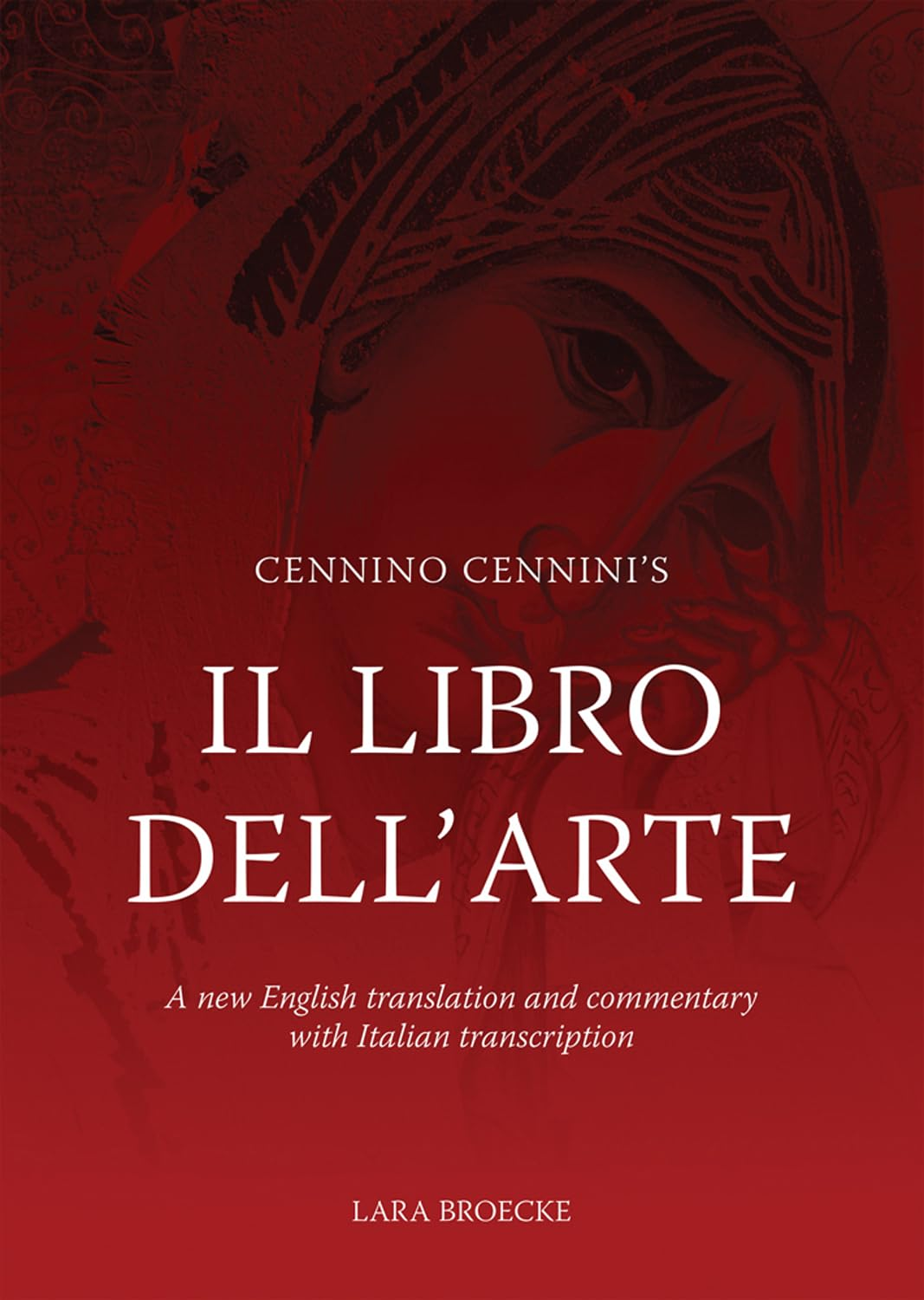 Cennino Cennini'S Il Libro Dell'Arte: a New English Language Translation and Commentary and Italian Transcription