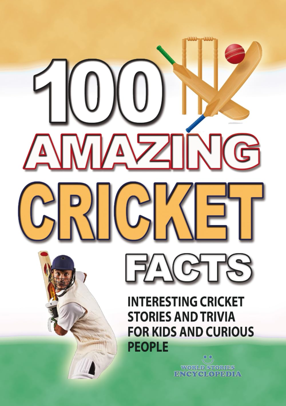 100 AMAZING CRICKET FACTS: Interesting Cricket Stories and Trivia for Smart Kids and Curious People