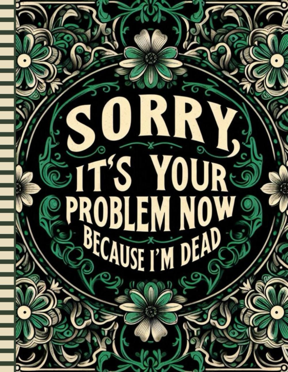 Sorry, It&rsquo;S Your Problem Now, Because I'M Dead: Your Loved Ones Will Find All the Information They Need Easily Accessible with the Final Wishes Planner after You&rsquo;Re Gone.