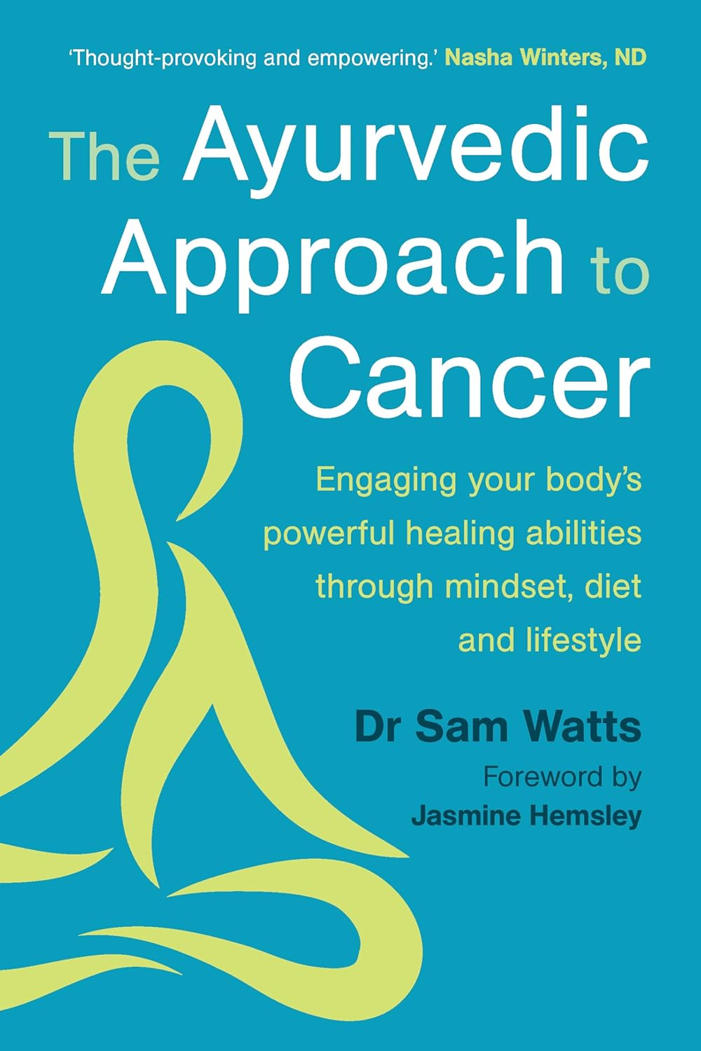 The Ayurvedic Approach to Cancer: Engaging Your Body'S Powerful Healing Abilities through Mindset, Diet and Lifestyle