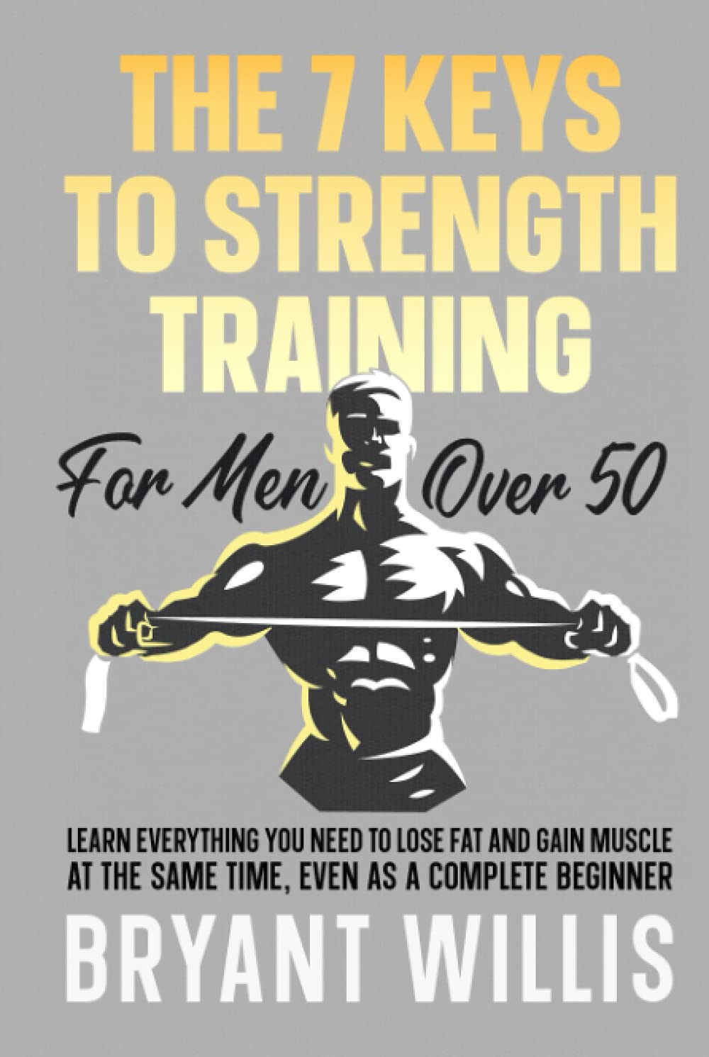 The Seven Keys to Strength Training for Men over 50: Learn Everything You Need to Lose Fat and Gain Muscle at the Same Time, Even as a Complete Beginner image number 2