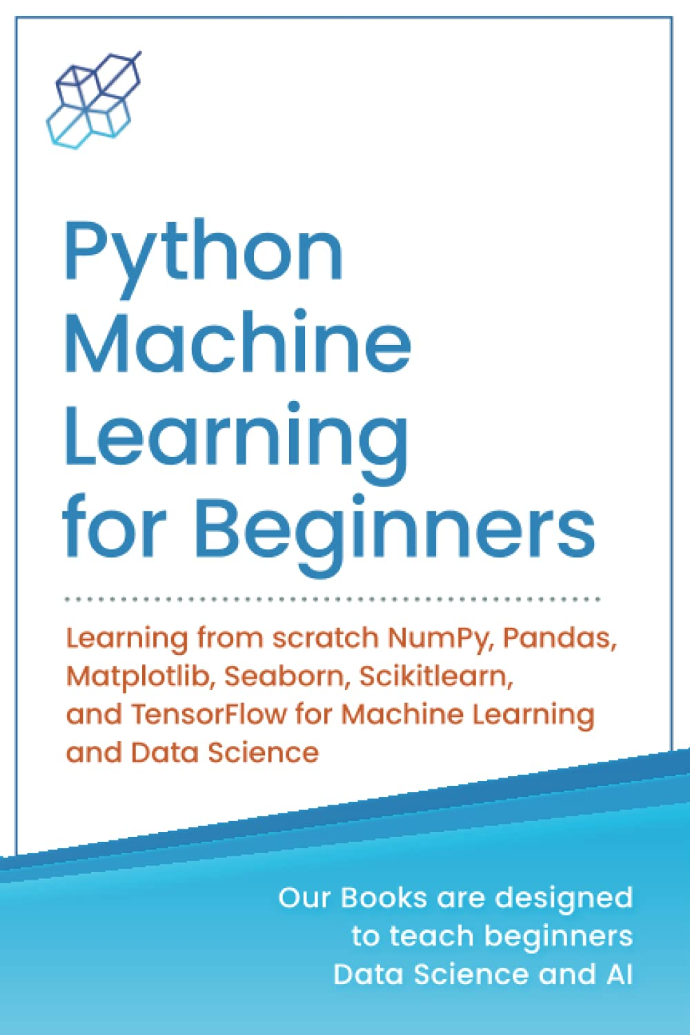 Python Machine Learning for Beginners: Learning from Scratch Numpy, Pandas, Matplotlib, Seaborn, Scikitlearn, and Tensorflow for Machine Learning and Data Science