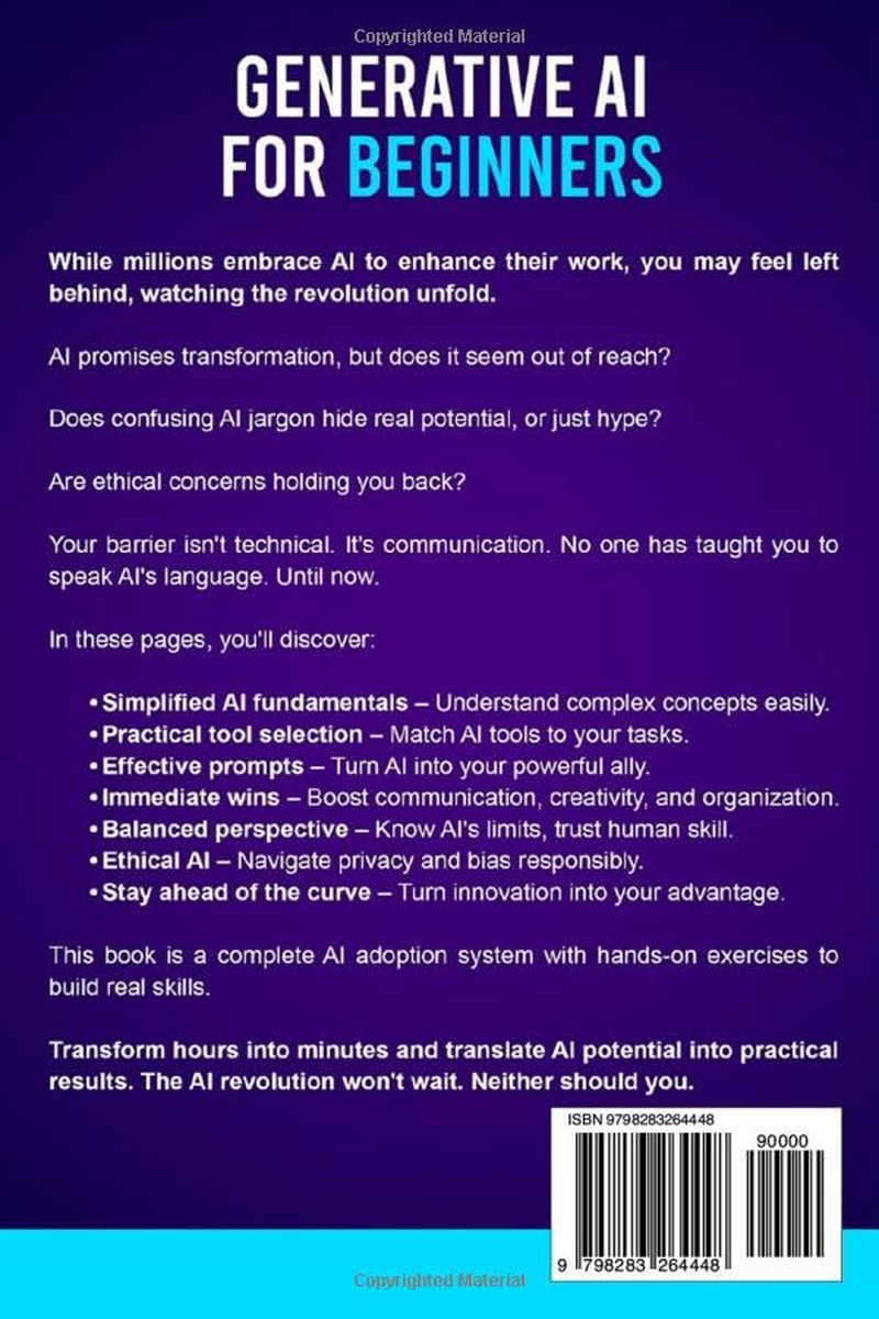Generative AI for Beginners: Your Essential Guide to Artificial Intelligence: Real-World Applications to Simplify Your Life, save Time and Navigate Ethical Impact with Confidence