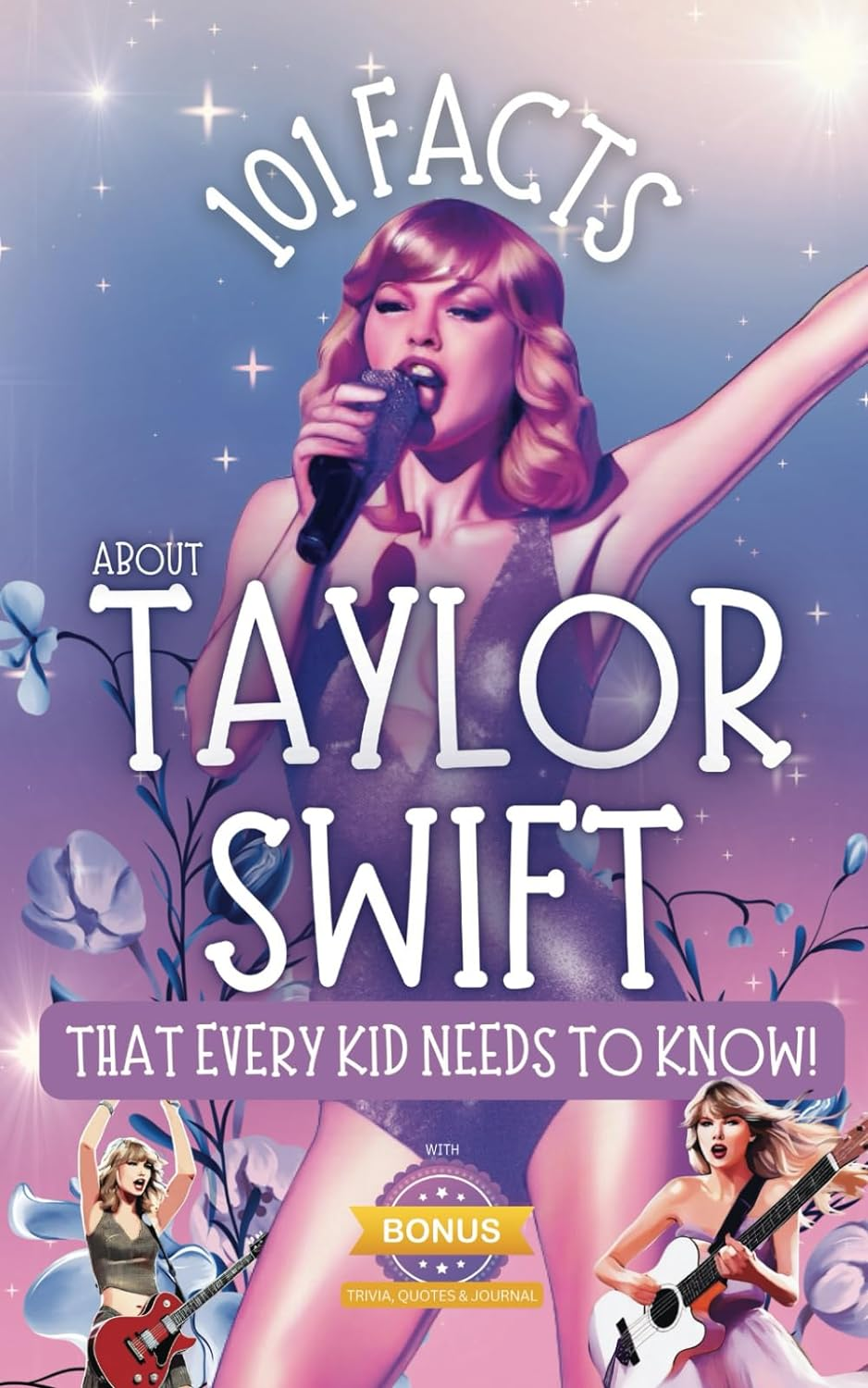 101 Facts about Taylor Swift That Every Kid Needs to Know!: Discover Fun Facts and Amazing Adventures of Your Favorite Pop Star. with Extra Trivia, Quotes, Questions and Journal Sections!
