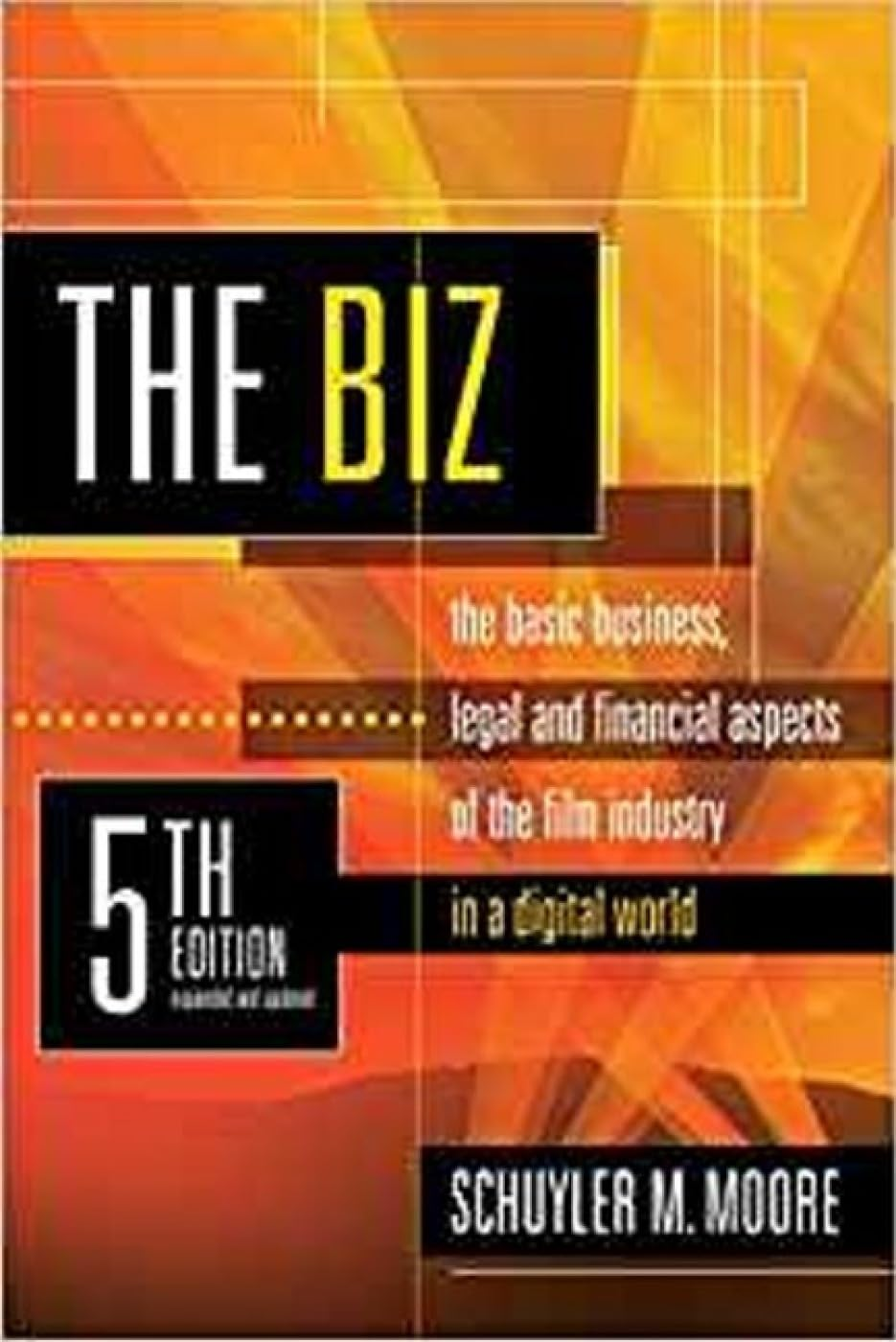 The Biz, 5Th Edition (Expanded and Updated): the Basic Business, Legal and Financial Aspects of the Film Industry in a Digital World