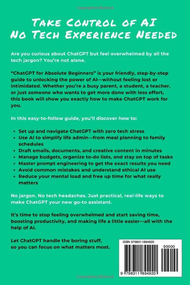 CHATGPT for Absolute Beginners: Master Chatgpt without the Tech Overwhelm&mdash;A Simple Guide to save Time and Reduce Life&rsquo;S Mental Load
