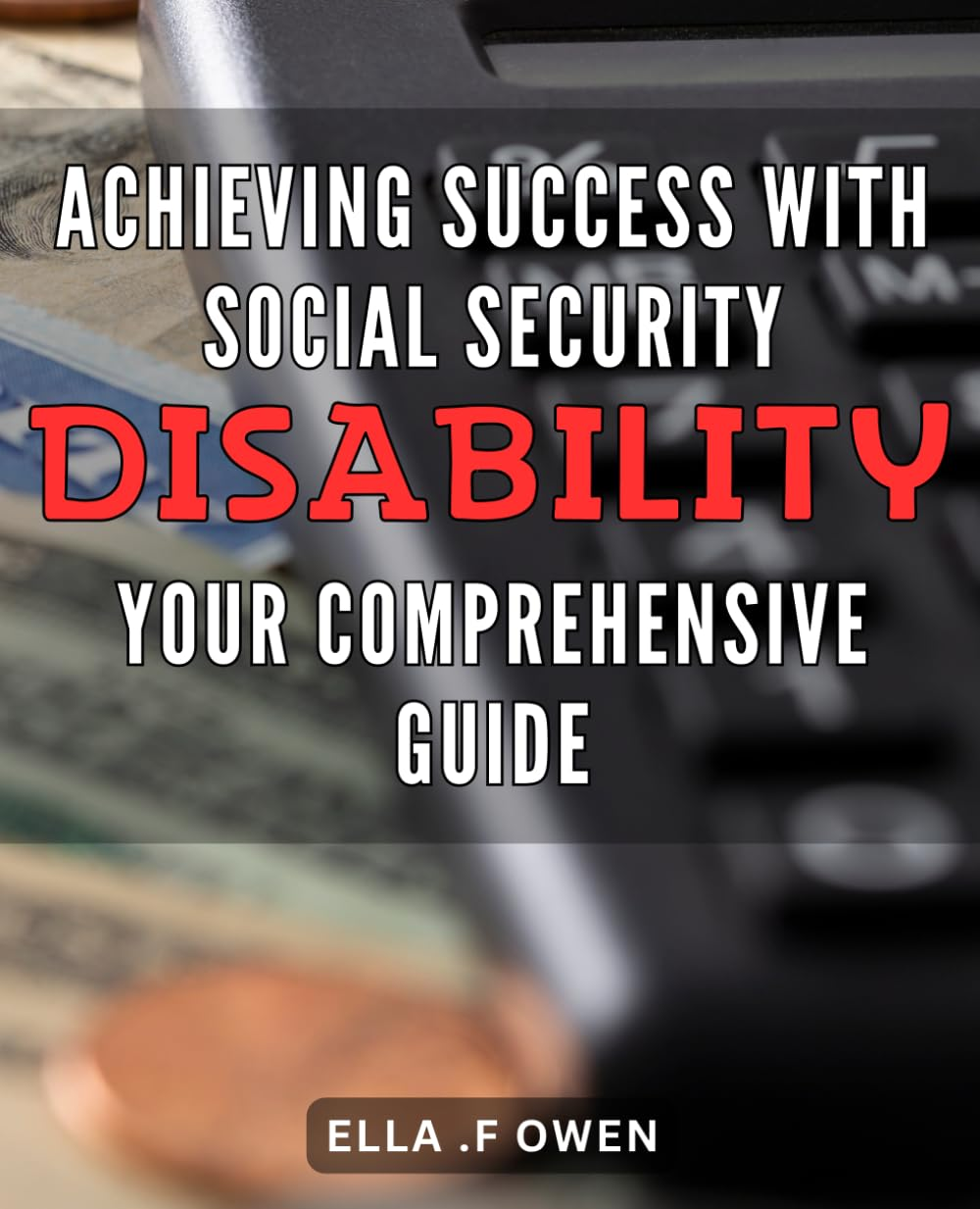 Achieving Success with Social Security Disability: Your Comprehensive Guide: Unlocking the Benefits of Social Security Disability: the Ultimate Handbook for Claimants image number 1
