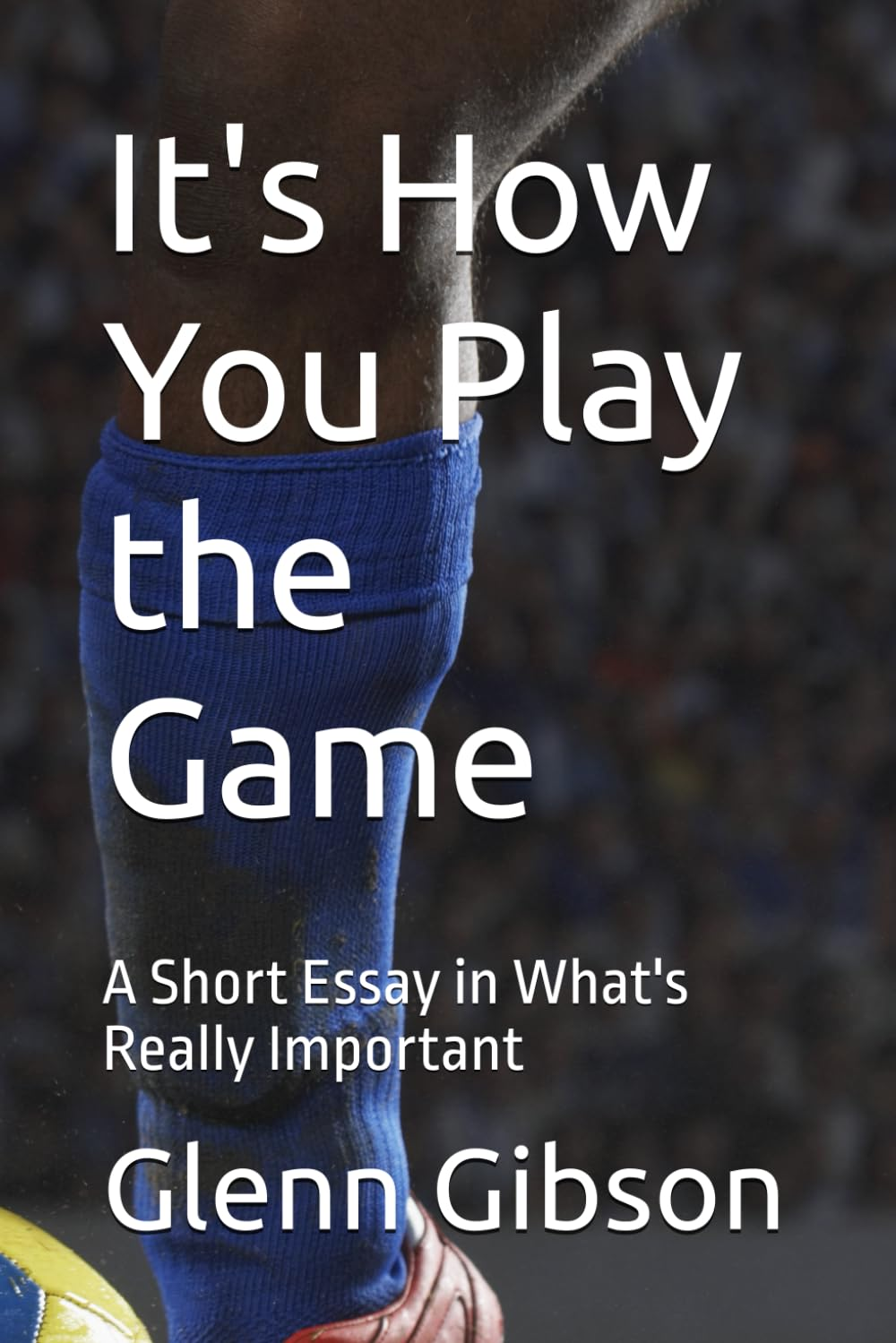 It'S How You Play the Game: a Short Essay in What'S Really Important image number 1