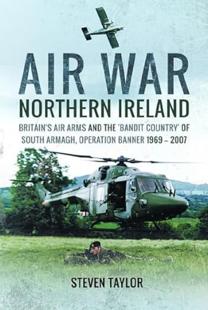 Air War Northern Ireland: Britain'S Air Arms and the 'Bandit Country' of South Armagh, Operation Banner 1969-2007 image number 1