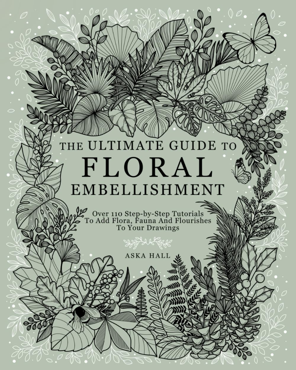 The Ultimate Guide to Floral Embellishment: over 110 Step-By-Step Tutorials to Add Flora, Fauna and Flourishes to Your Flower Drawings image number 1