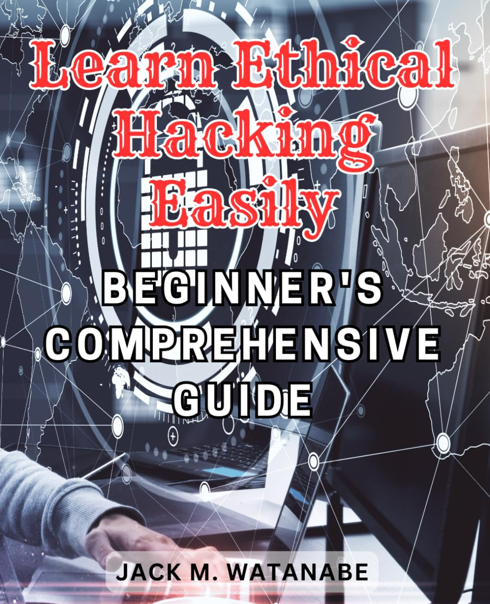 Learn Ethical Hacking Easily: Beginner'S Comprehensive Guide: Master the Techniques of Ethical Hacking with This Comprehensive Beginner&rsquo;S Guide image number 1