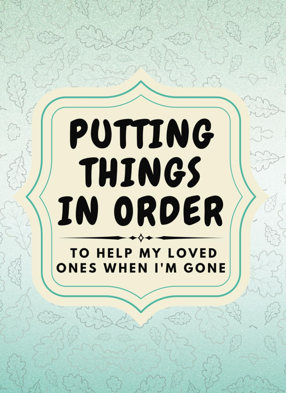 Putting Things in Order |To Help My Loved Ones When I'M Gone: My Personal Affairs Portfolio and Last Wishes,Death Planner|Everything My Family Need to Know When I'M Gone (My Important Information,Estate, Wishes,Funeral Details and More)Peace of Mind