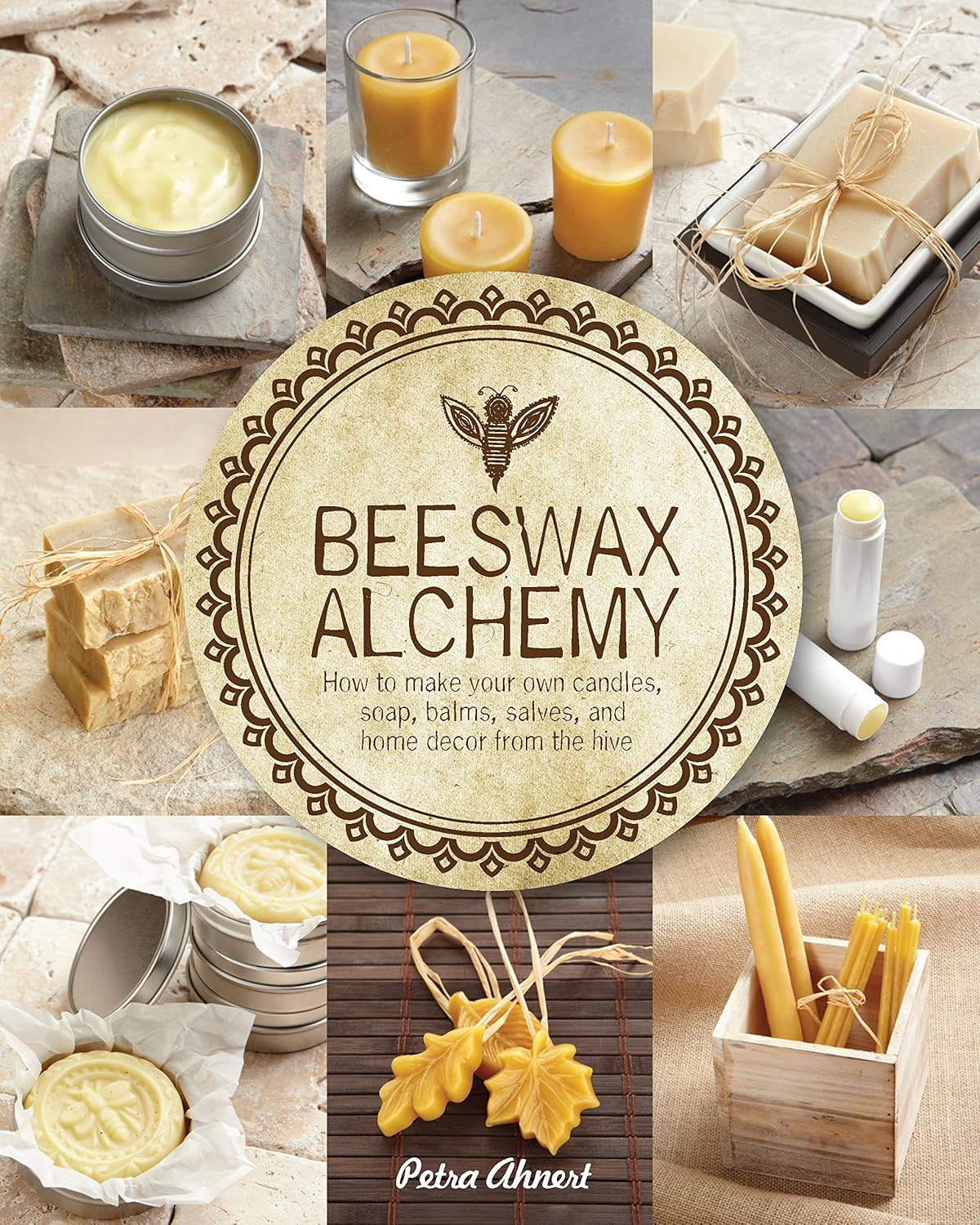 Beeswax Alchemy: How to Make Your Own Soap, Candles, Balms, Creams, Andsalves from the Hive: How to Make Your Own Soap, Candles, Balms, Creams, and Salves from the Hive