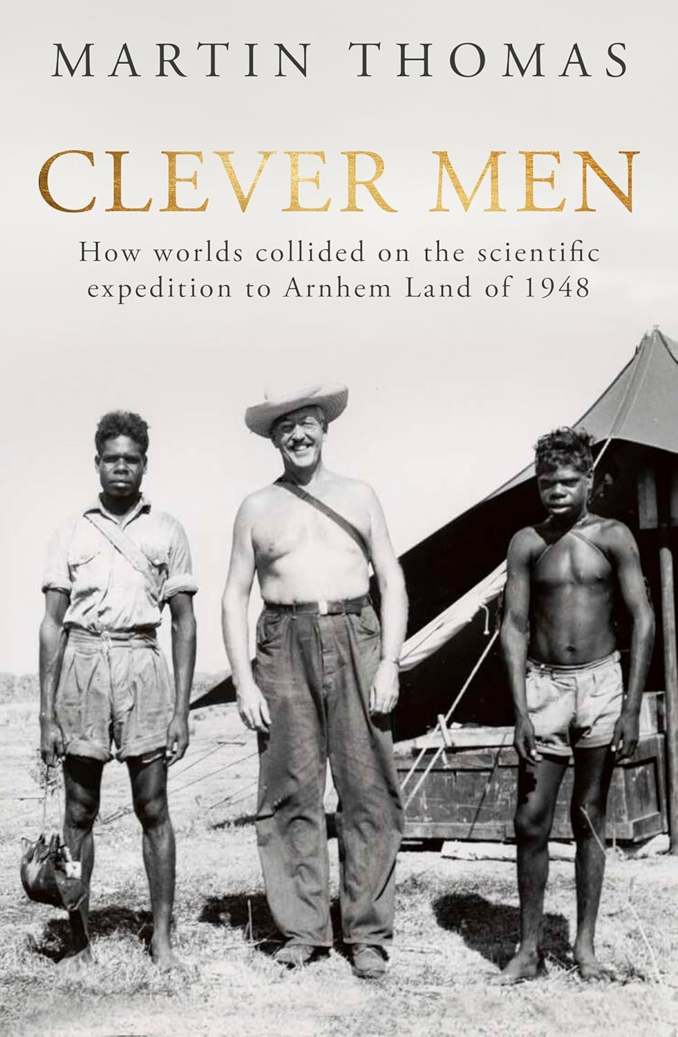 Clever Men: How Worlds Collided on the Scientific Expedition to Arnhem Land of 1948