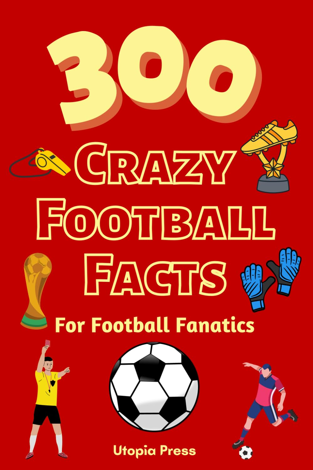 300 Crazy Football Facts for Football Fanatics: Football Fan Book with Crazy Facts You Had No Idea about Including World Cups, English Premier League'S and Much More! image number 1
