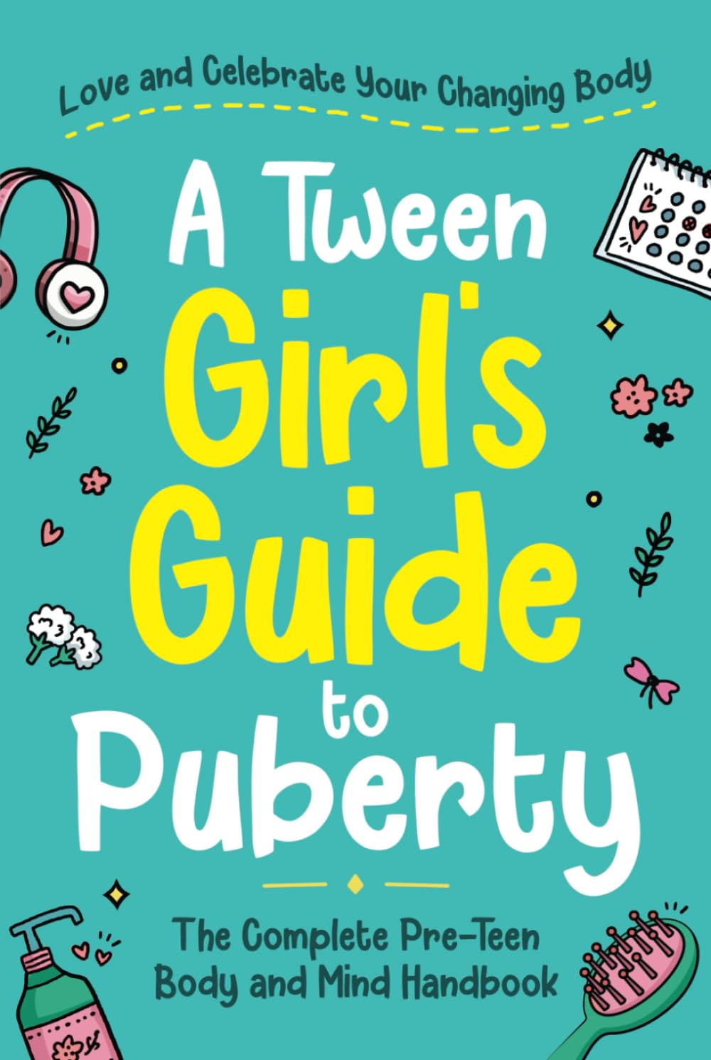 A Tween Girl'S Guide to Puberty: Love and Celebrate Your Changing Body. the Complete Body and Mind Handbook for Young Girls
