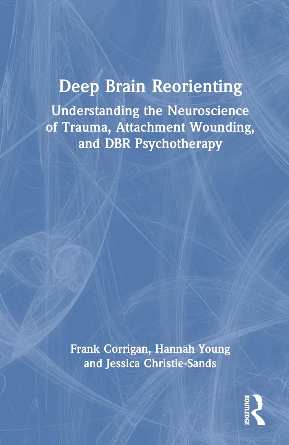 Deep Brain Reorienting: Understanding the Neuroscience of Trauma, Attachment Wounding, and DBR Psychotherapy