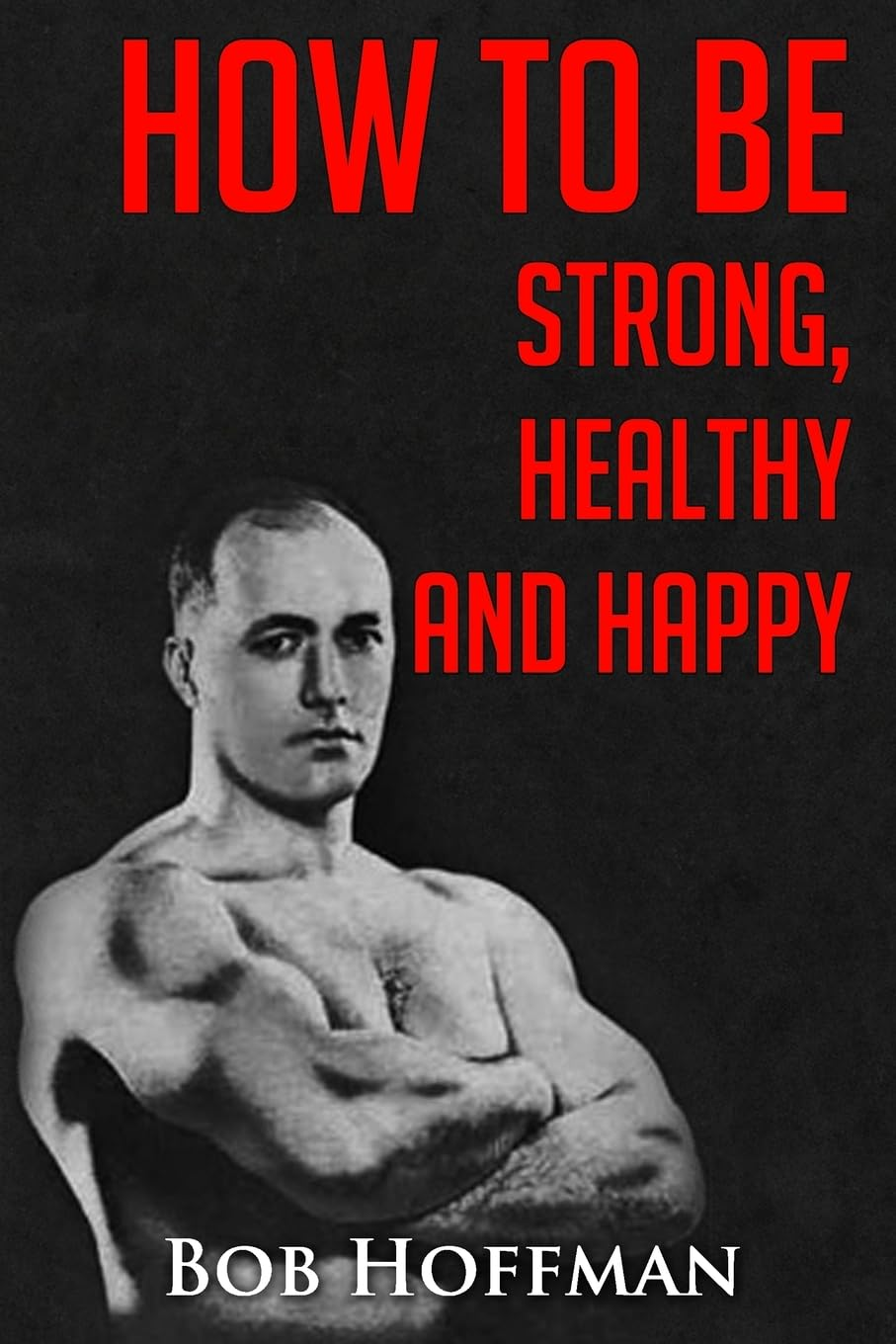 How to Be Strong, Healthy and Happy: (Original Version, Restored)