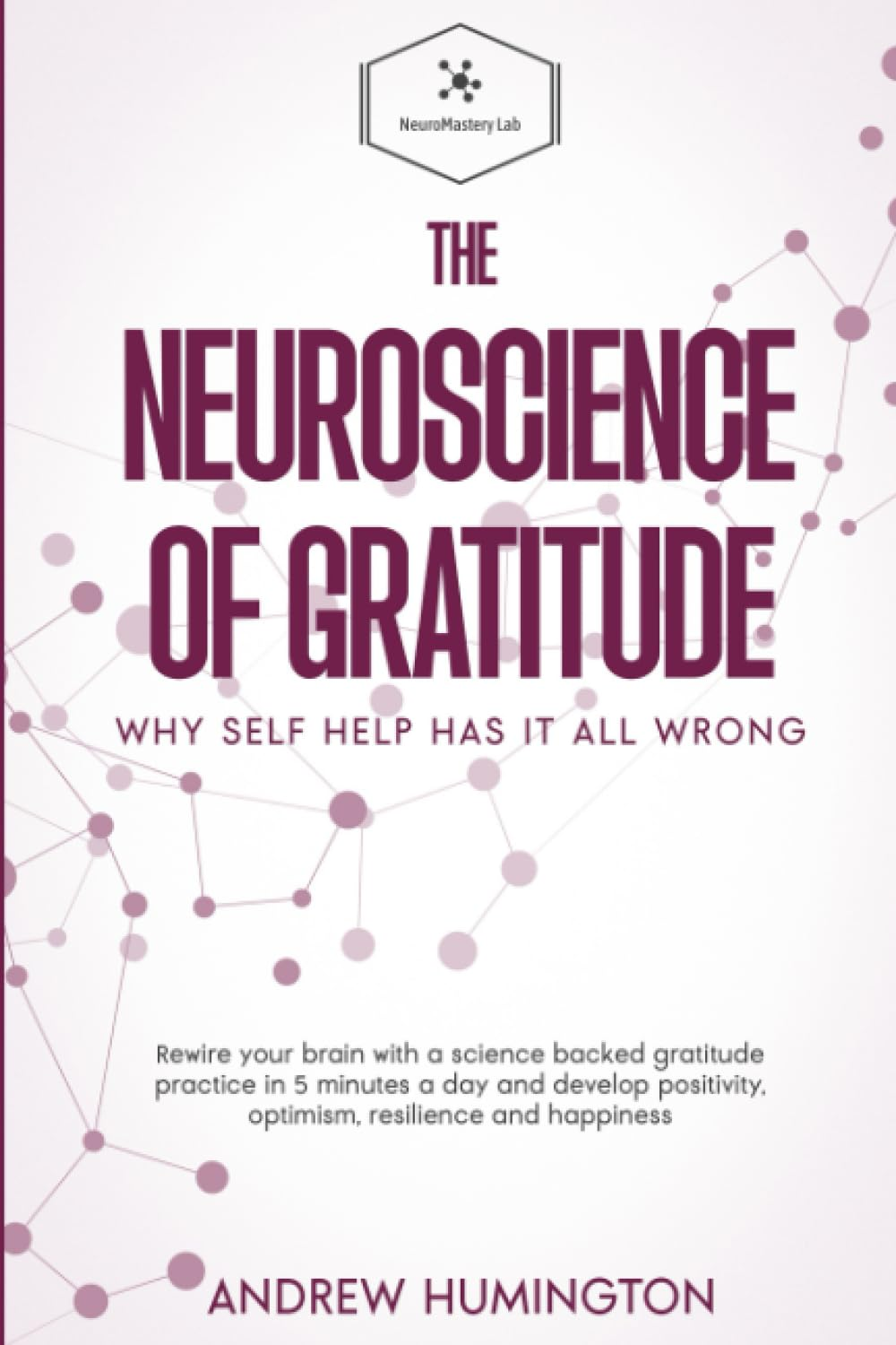 The Neuroscience of Gratitude: Why Self Help Has It All Wrong: Rewire Your Brain with a Science Backed Gratitude Practice in 5 Minutes a Day and Develop Positivity, Optimism, Resilience and Happiness image number 1