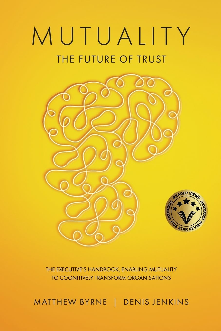 Mutuality-The Future of Trust: the Executive'S Handbook, Enabling Mutuality to Cognitively Transform Organisations