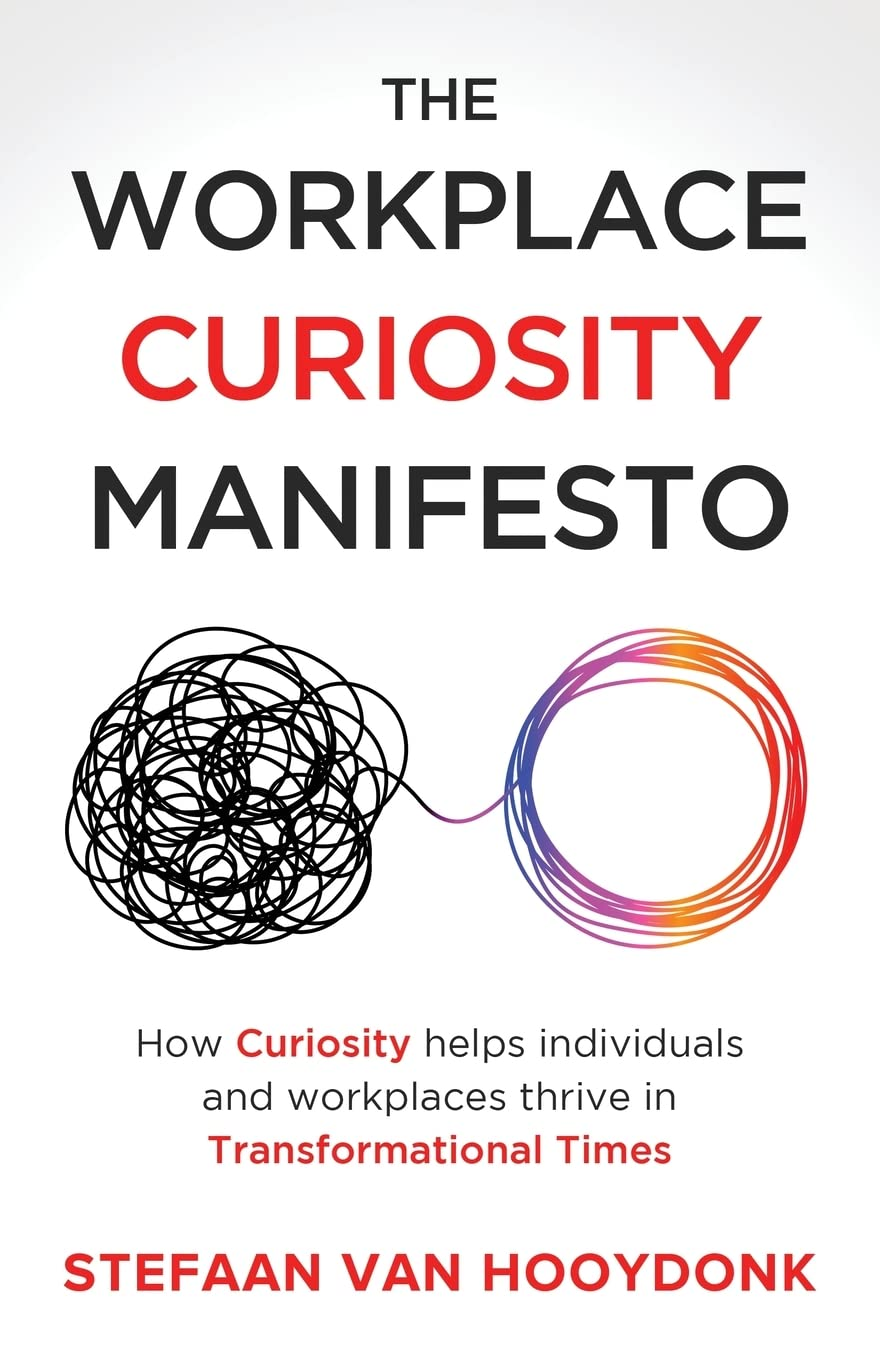 The Workplace Curiosity Manifesto: How Curiosity Helps Individuals and Workspaces Thrive in Transformational Times: How Curiosity Helps Individuals and Organizations Thrive in Transformational Times