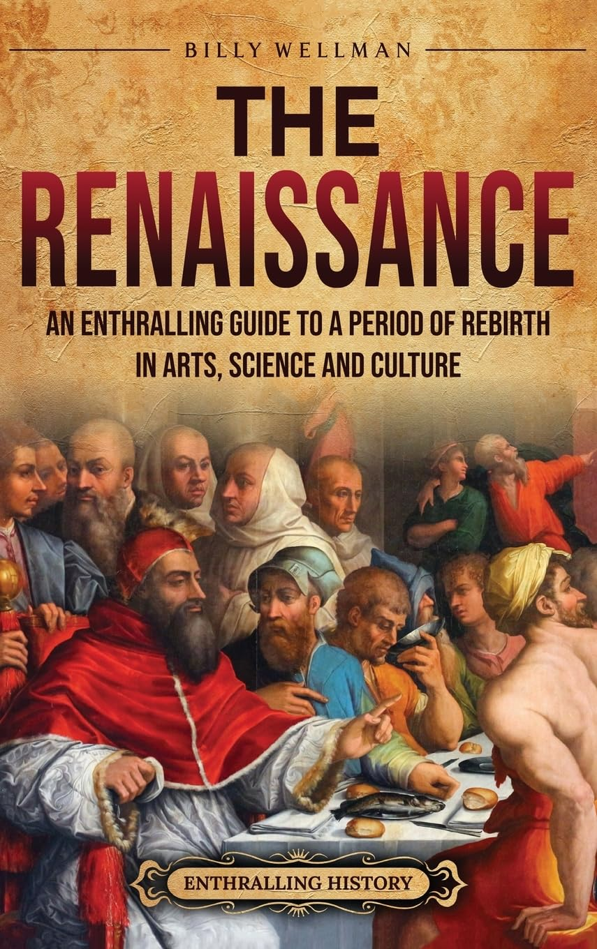 The Renaissance: an Enthralling Guide to a Period of Rebirth in Arts, Science and Culture