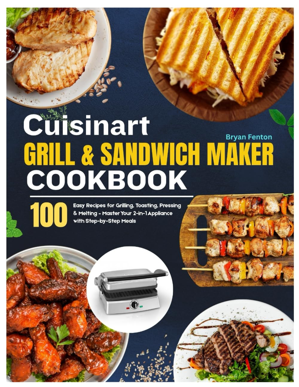 Cuisinart Grill & Sandwich Maker Cookbook: 100 Easy Recipes for Grilling, Toasting, Pressing & Melting &ndash; Master Your 2-In-1 Appliance with Step-By-Step Meals (An Unofficial Guide)