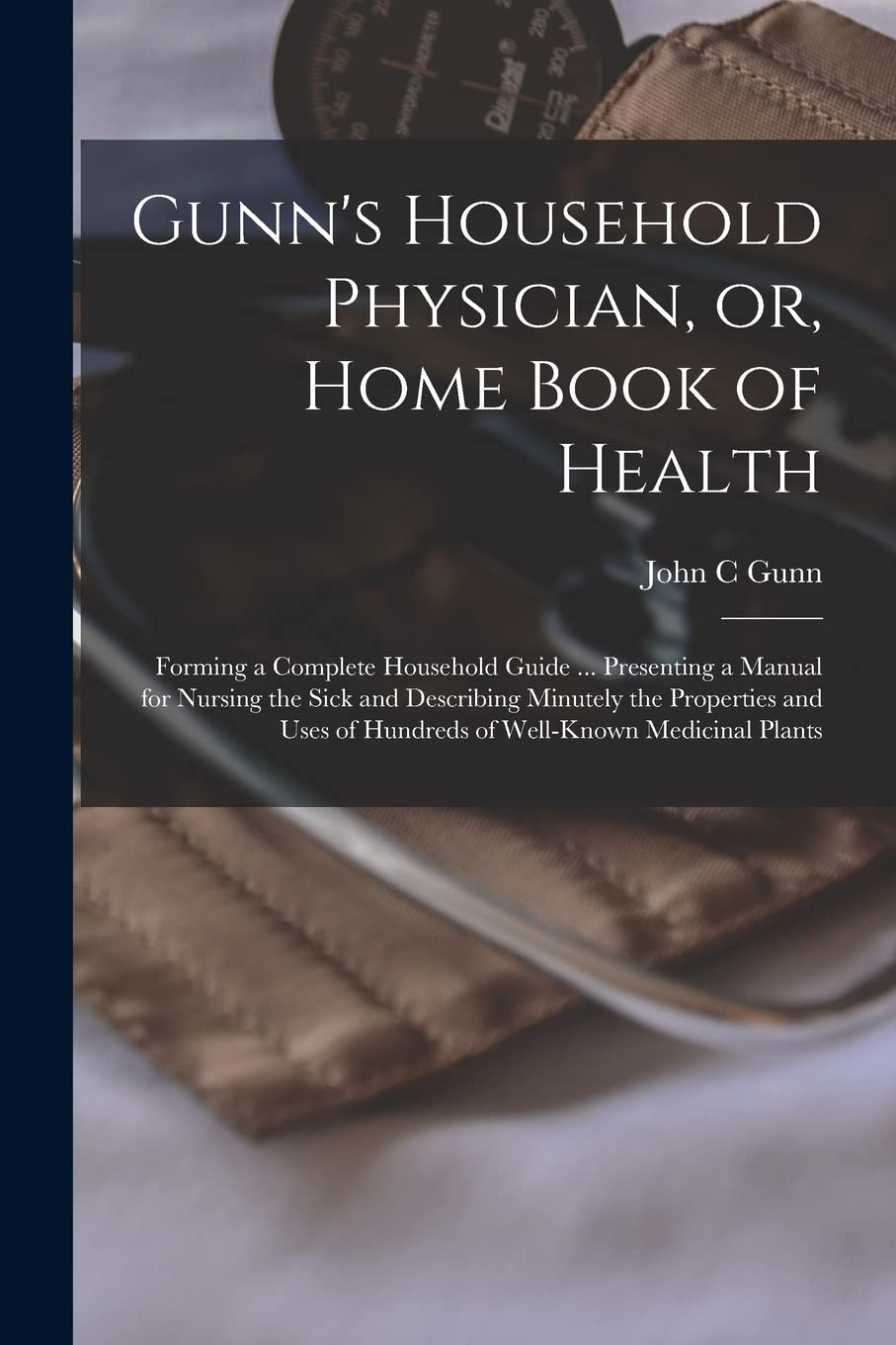 Gunn'S Household Physician, Or, Home Book of Health: Forming a Complete Household Guide ... Presenting a Manual for Nursing the Sick and Describing ... of Hundreds of Well-Known Medicinal Plants image number 1