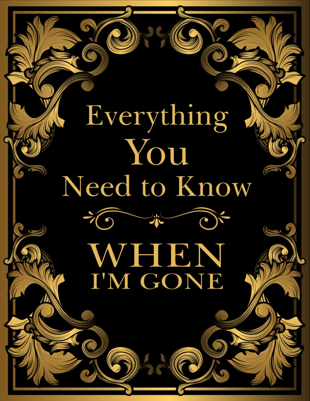 Everything You Need to Know When I'M Gone: after Death Planner, My Final Thoughts and Wishes for Those I Leave Behind.