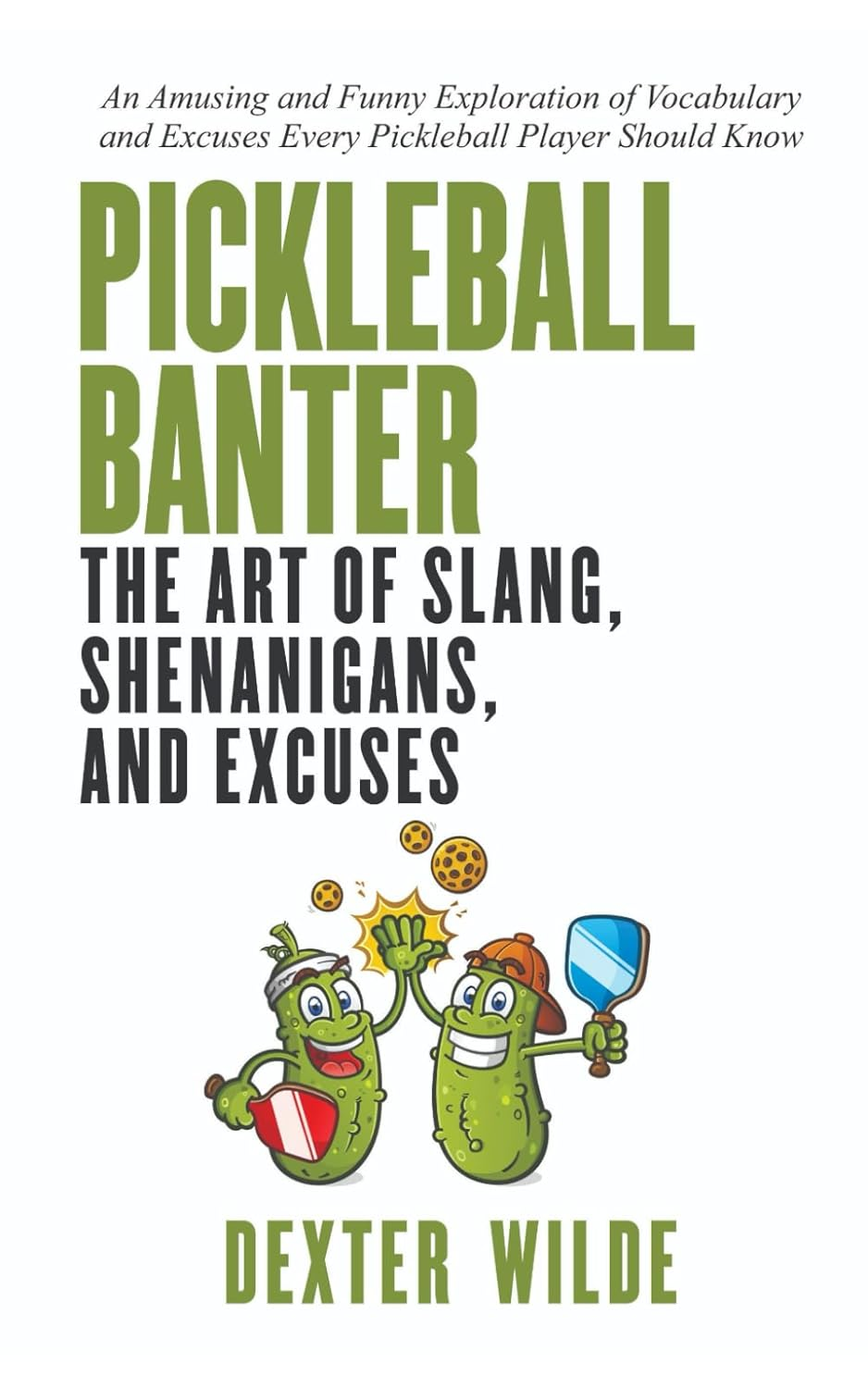 Pickleball Banter: the Art of Slang, Shenanigans, and Excuses: an Amusing and Funny Exploration of Vocabulary and Excuses Every Pickleball Player Should Know