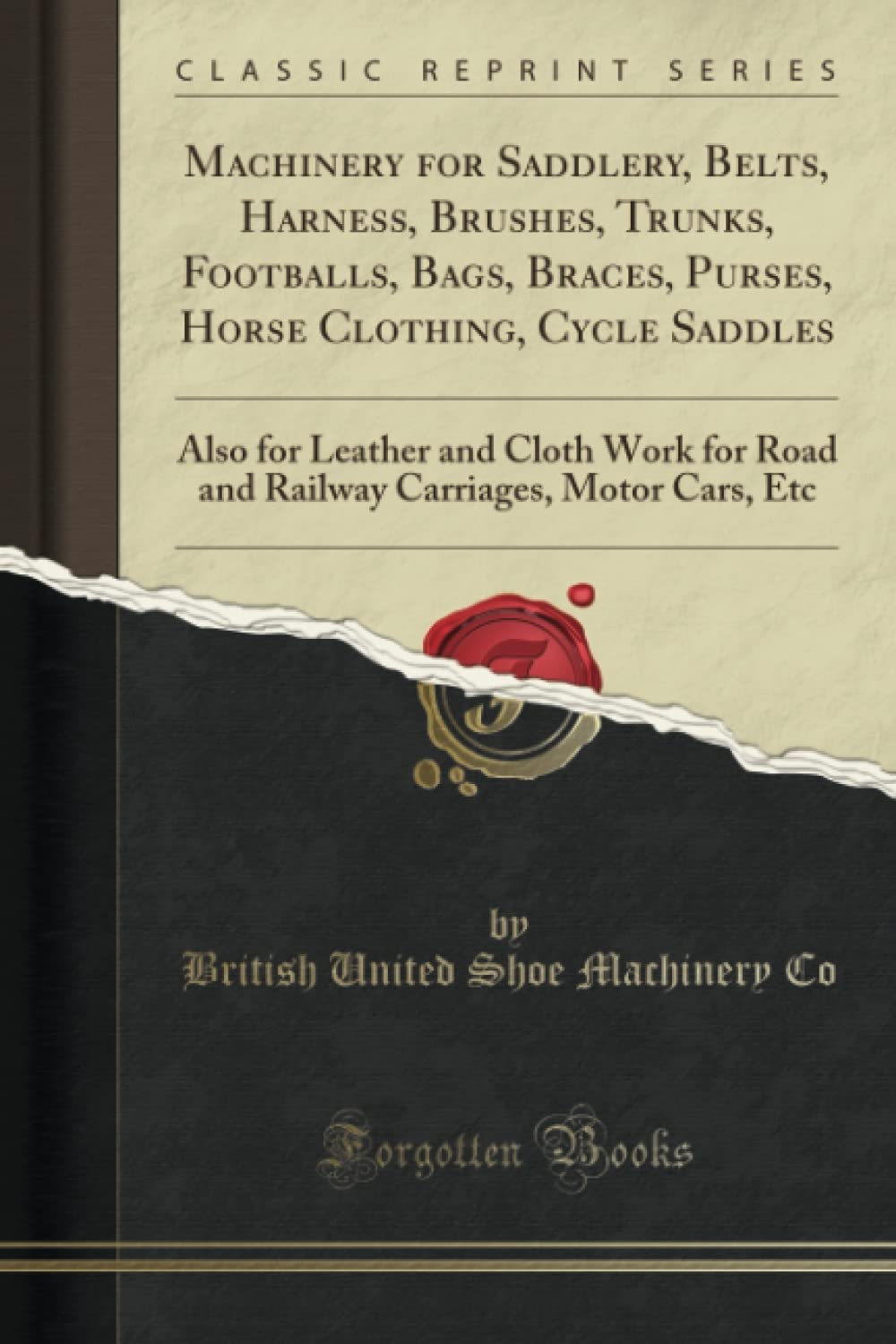 Machinery for Saddlery, Belts, Harness, Brushes, Trunks, Footballs, Bags, Braces, Purses, Horse Clothing, Cycle Saddles (Classic Reprint): Also for ... Carriages, Motor Cars, Etc (Classic Reprint)