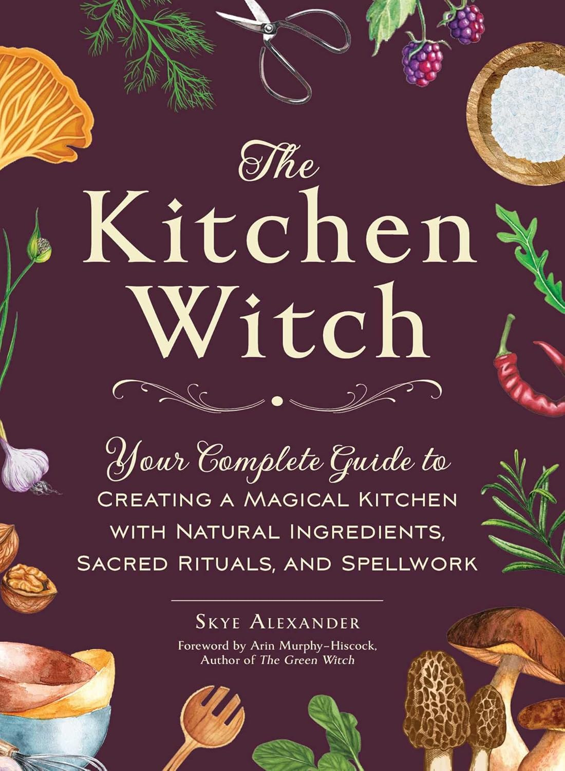 The Kitchen Witch: Your Complete Guide to Creating a Magical Kitchen with Natural Ingredients, Sacred Rituals, and Spellwork image number 1
