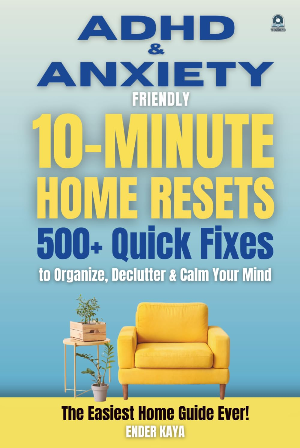 ADHD & Anxiety Friendly 10-Minute Home Resets: 500+ Quick Fixes and Adult ADHD Organization Tools to Declutter, Reduce Stress, and Stay Focused