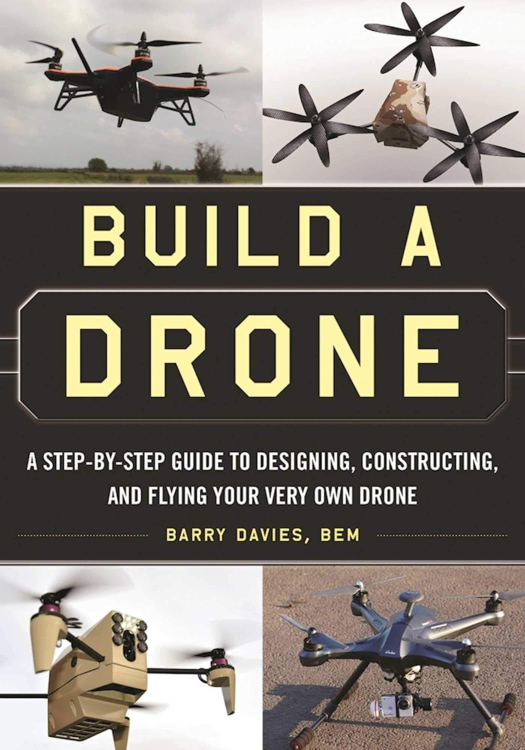Build a Drone: a Step-By-Step Guide to Designing, Constructing, and Flying Your Very Own Drone