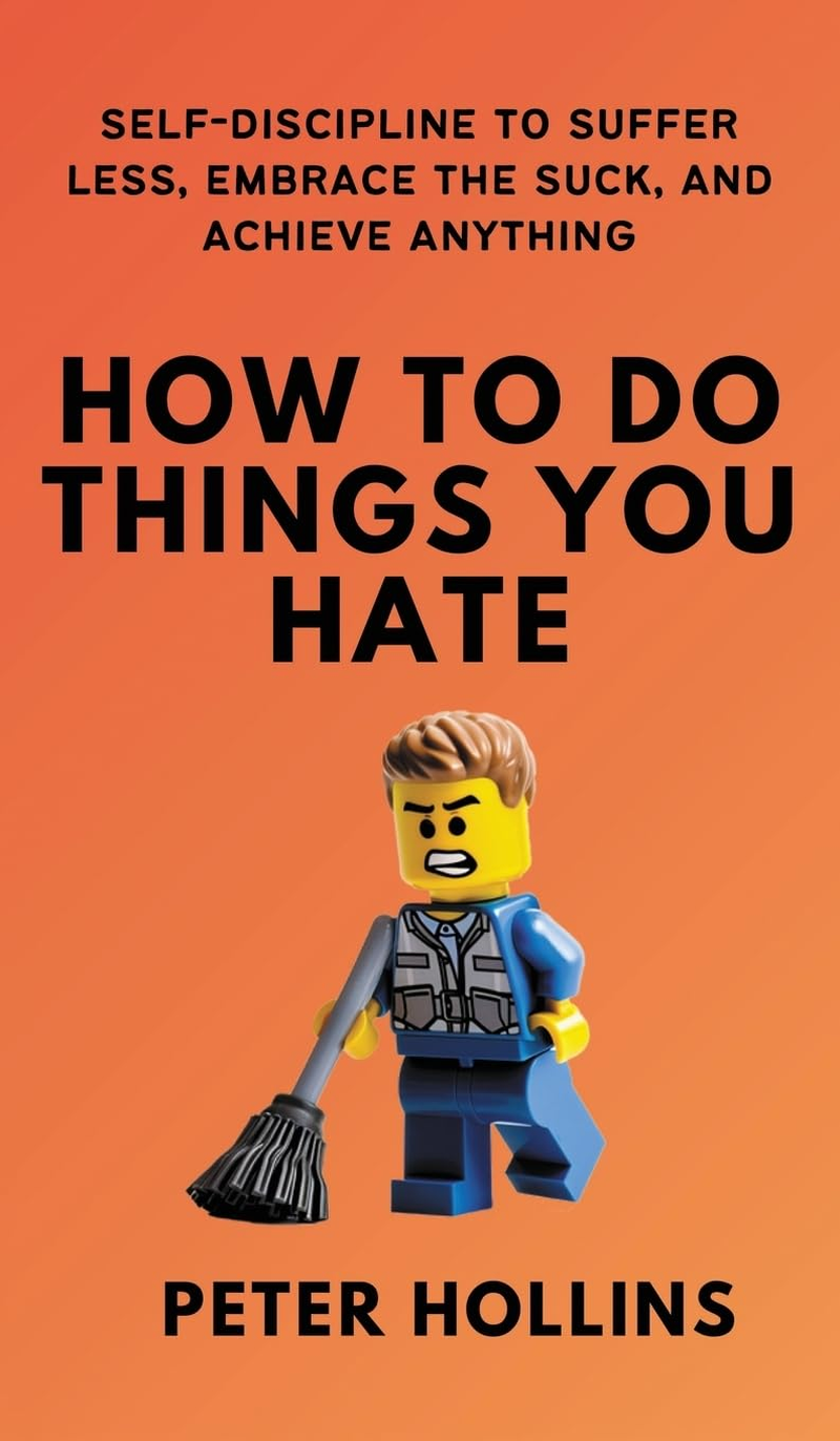 How to Do Things You Hate: Self-Discipline to Suffer Less, Embrace the Suck, and Achieve Anything