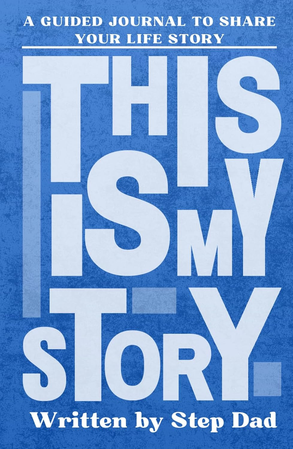 This Is My Story, Written by Step Dad: a Father'S Guided Journal to Share Their Life Story and Experiences