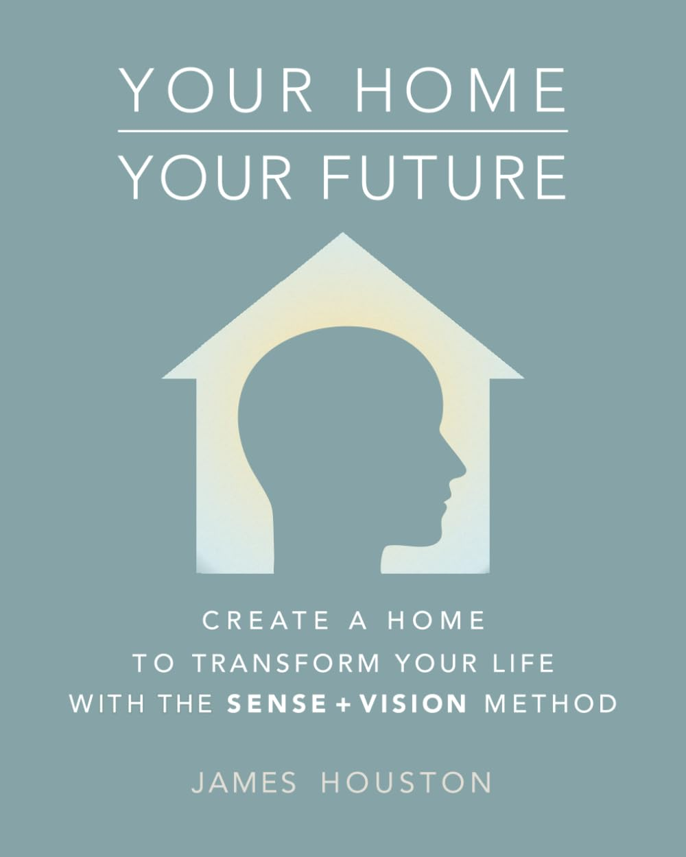 Your Home, Your Future: How to Create a Home That Can Transform Your Life: the Sense + Vision Method image number 1