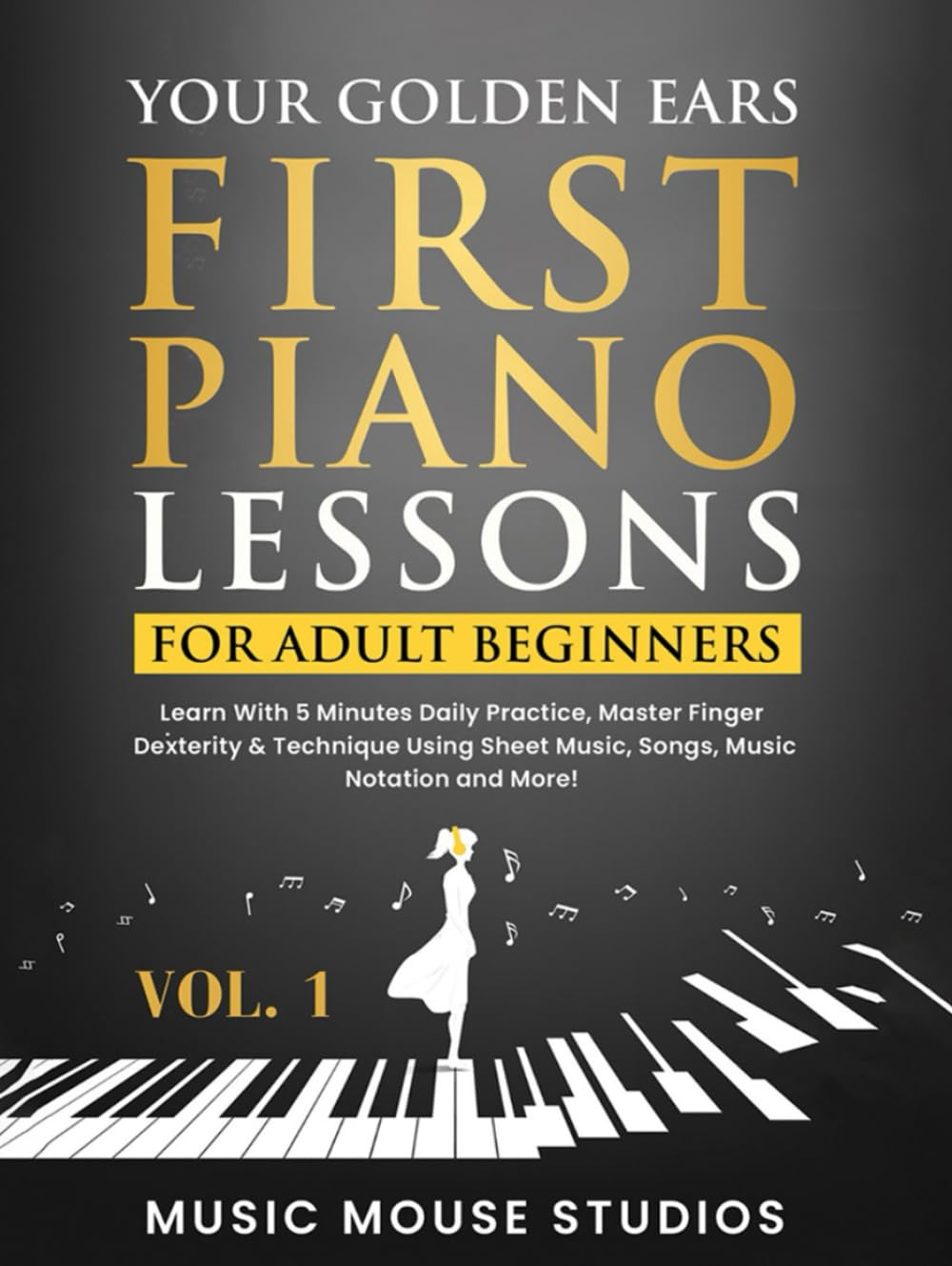 Your Golden Ears: First Piano Lessons for Adult Beginners Vol. 1: Learn with 5 Minutes Daily Practice, Master Finger Dexterity & Technique Using Sheet Music, Songs, Music Notation and More! image number 1